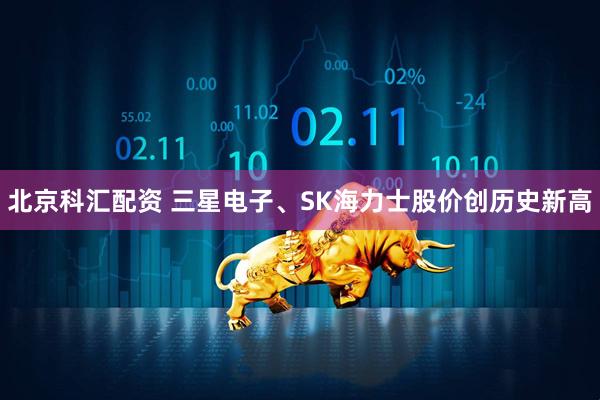 北京科汇配资 三星电子、SK海力士股价创历史新高